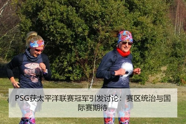 PSG获太平洋联赛冠军引发讨论：赛区统治与国际赛期待